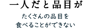 一人だと品目が たくさんの品目を食べることができない