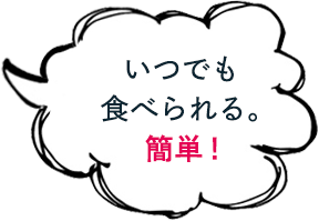 いつでも食べられる。簡単！