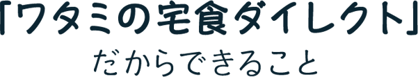 「ワタミの宅食ダイレクト」だからできること