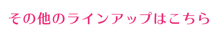 その他のラインアップはこちら