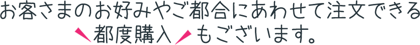 お客様のお好みやご都合にあわせて注文できる都度購入もございます。