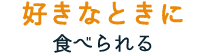 好きなときに食べられる