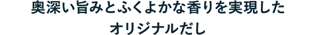 奥深い旨みとふくよかな香りを実現したオリジナルだし