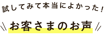 試してみて本当によかった！お客さまのお声