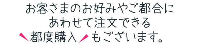 お客様のお好みやご都合にあわせて注文できる都度購入もございます。