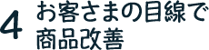 4. お客様の目線で商品改善